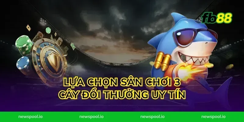 Lựa chọn sân chơi 3 cây đổi thưởng uy tín