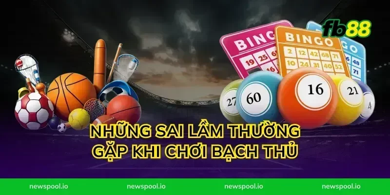 Những sai lầm thường gặp khi chơi bạch thủ