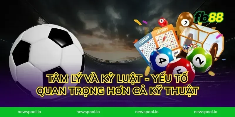 Tâm lý và kỷ luật - yếu tố quan trọng hơn cả kỹ thuật