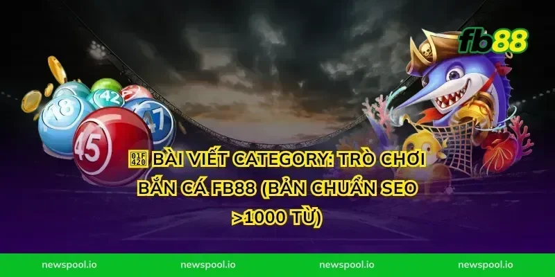🐠 Bài viết Category: Trò Chơi Bắn Cá FB88 (Bản Chuẩn SEO >1000 Từ)