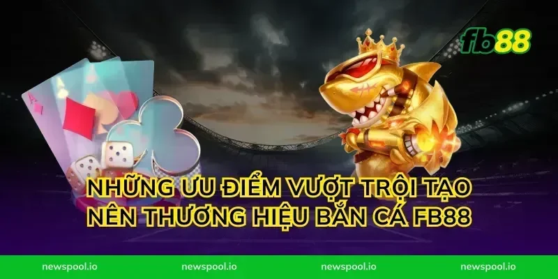 Những Ưu Điểm Vượt Trội Tạo Nên Thương Hiệu Bắn Cá FB88
