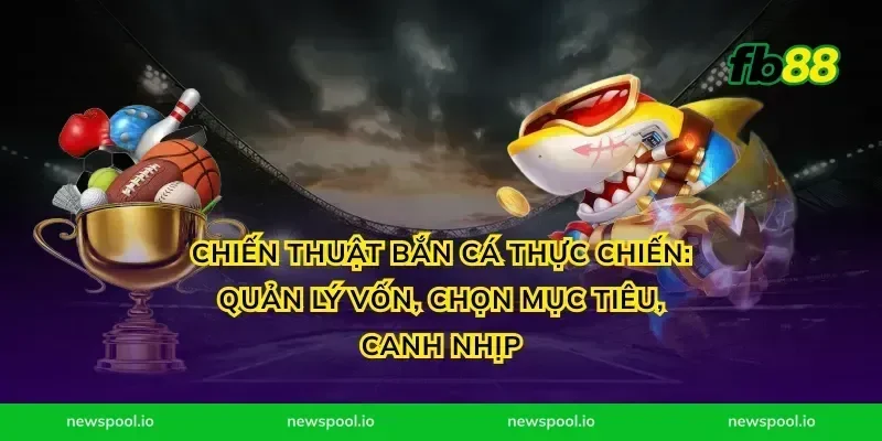 Chiến thuật bắn cá thực chiến: quản lý vốn, chọn mục tiêu, canh nhịp