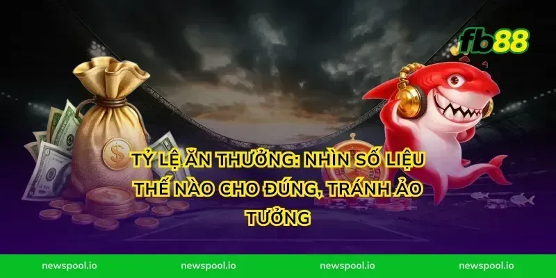 Tỷ lệ ăn thưởng: nhìn số liệu thế nào cho đúng, tránh ảo tưởng