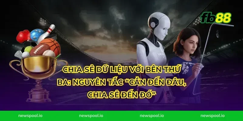 Chia sẻ dữ liệu với bên thứ ba: nguyên tắc “cần đến đâu, chia sẻ đến đó”