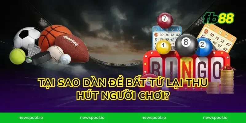Tại sao dàn đề bất tử lại thu hút người chơi?