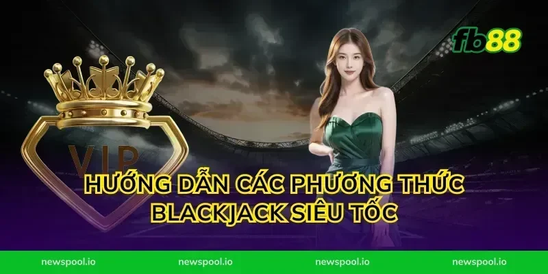 Hướng dẫn các phương thức blackjack siêu tốc