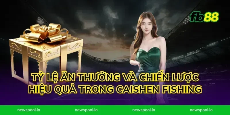 Tỷ Lệ Ăn Thưởng và Chiến Lược Hiệu Quả Trong Caishen Fishing