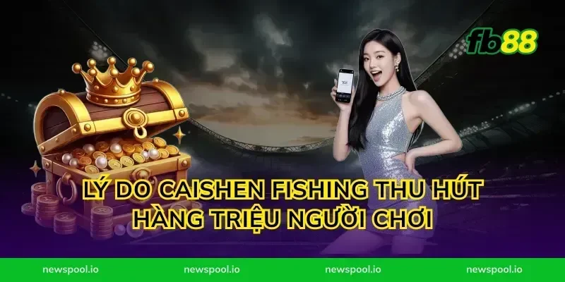 Lý Do Caishen Fishing Thu Hút Hàng Triệu Người Chơi