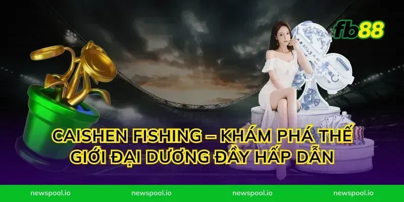 Caishen Fishing – Khám Phá Thế Giới Đại Dương Đầy Hấp Dẫn