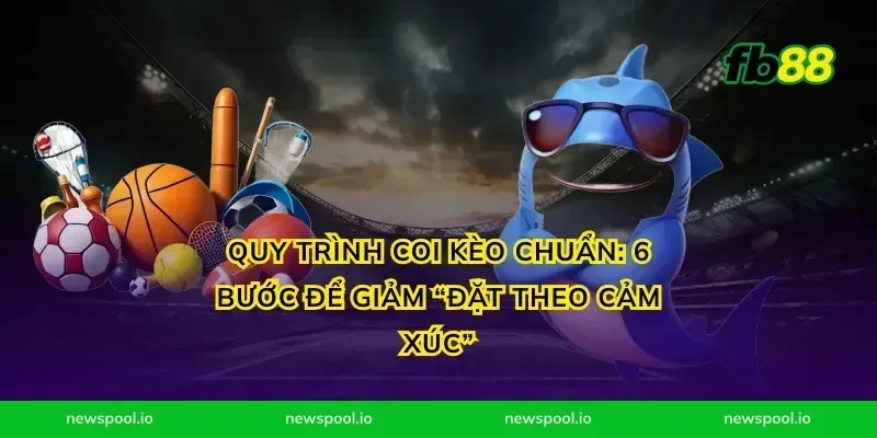 Quy trình coi kèo chuẩn: 6 bước để giảm “đặt theo cảm xúc”