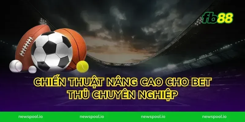 Chiến thuật nâng cao cho bet thủ chuyên nghiệp