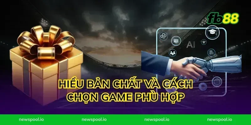 Hiểu bản chất và cách chọn game phù hợp