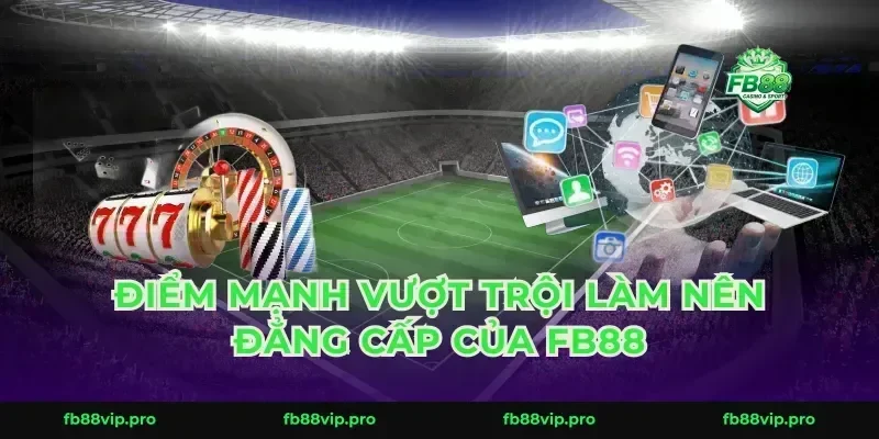 Điểm mạnh vượt trội làm nên đẳng cấp của FB88