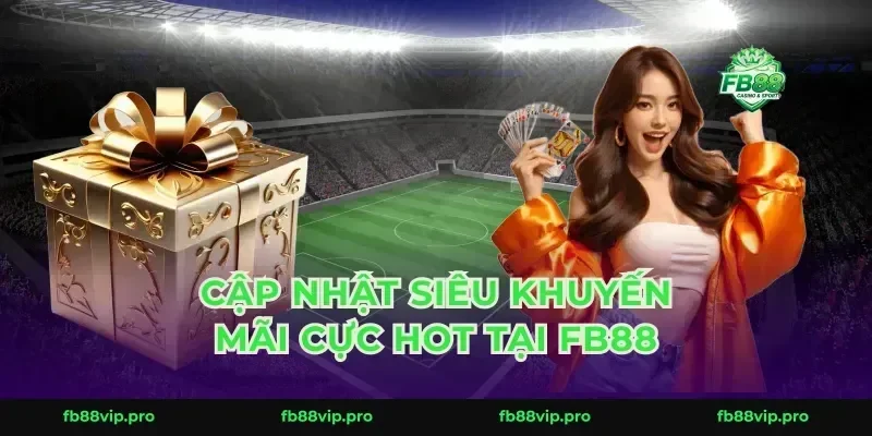 Cập nhật siêu khuyến mãi cực hot tại FB88