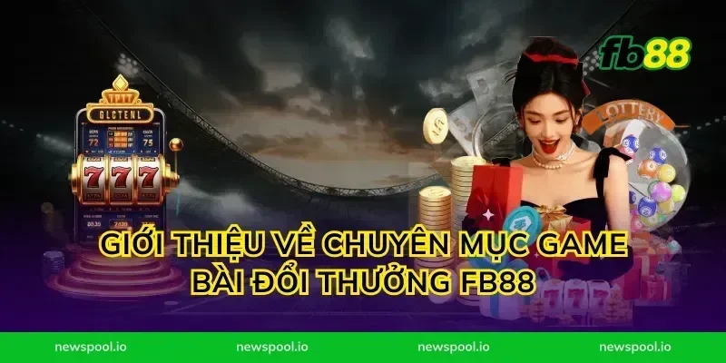 Giới Thiệu Về Chuyên Mục Game Bài Đổi Thưởng FB88