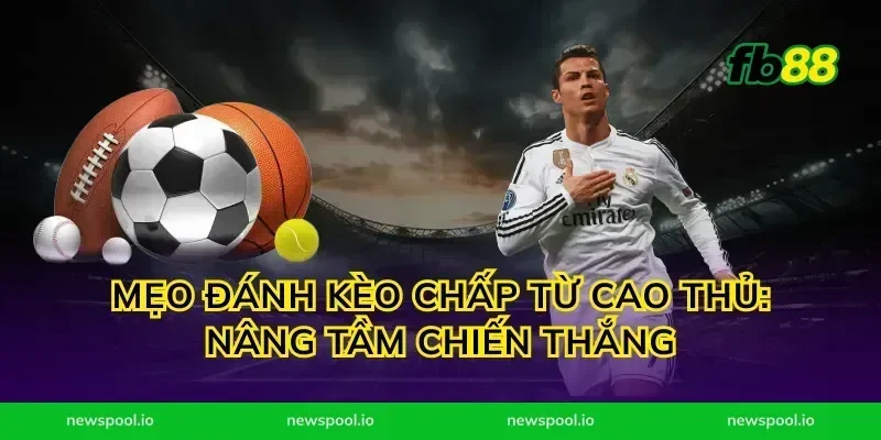 Mẹo đánh kèo chấp từ cao thủ: Nâng tầm chiến thắng