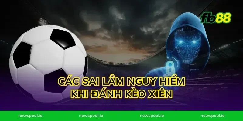 Các sai lầm nguy hiểm khi đánh kèo xiên