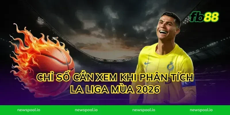 Chỉ số cần xem khi phân tích la liga mùa 2026