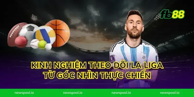 Kinh nghiệm theo dõi la liga từ góc nhìn thực chiến