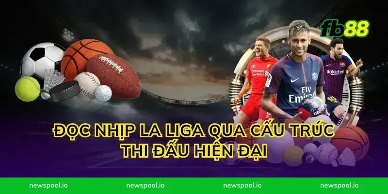 Đọc nhịp la liga qua cấu trúc thi đấu hiện đại