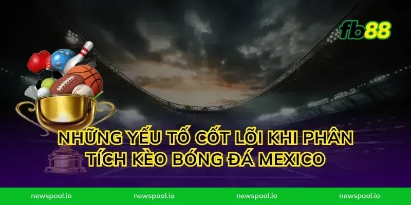 Những Yếu Tố Cốt Lõi Khi Phân Tích Kèo Bóng Đá Mexico