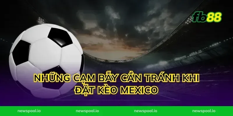Những Cạm Bẫy Cần Tránh Khi Đặt Kèo Mexico