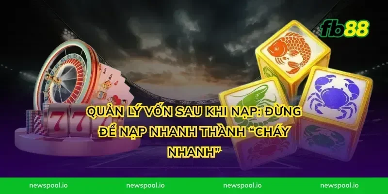 Quản lý vốn sau khi nạp: đừng để nạp nhanh thành “cháy nhanh”