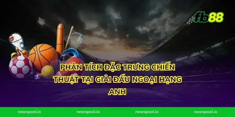 Phân tích đặc trưng chiến thuật tại giải đấu ngoại hạng anh