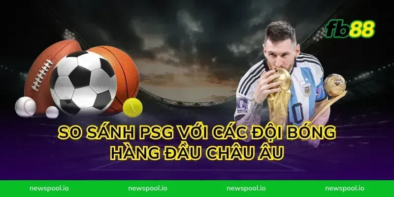 So Sánh PSG Với Các Đội Bóng Hàng Đầu Châu Âu