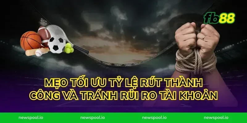 Mẹo tối ưu tỷ lệ rút thành công và tránh rủi ro tài khoản