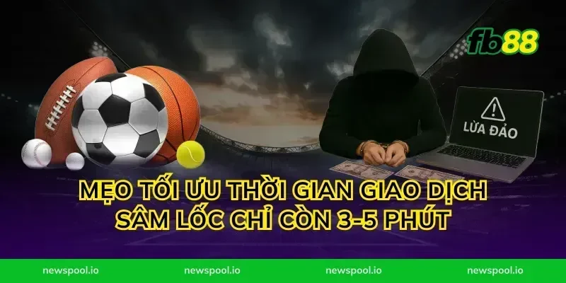 Mẹo tối ưu thời gian giao dịch sâm lốc chỉ còn 3-5 phút