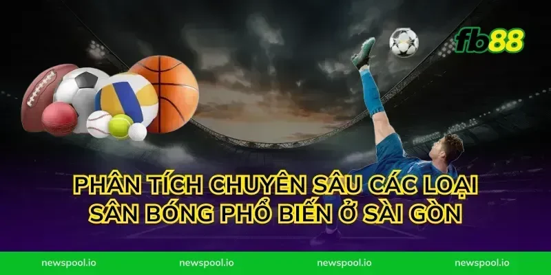 Phân Tích Chuyên Sâu Các Loại Sân Bóng Phổ Biến Ở Sài Gòn