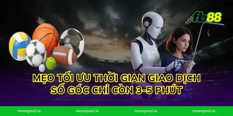 Mẹo tối ưu thời gian giao dịch số góc chỉ còn 3-5 phút