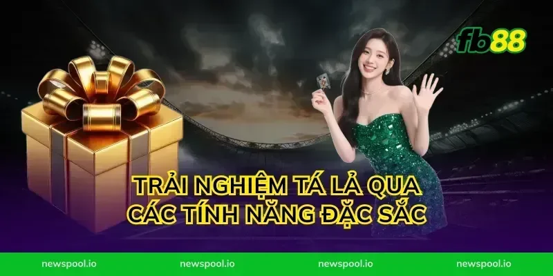 Trải Nghiệm Tá Lả Qua Các Tính Năng Đặc Sắc