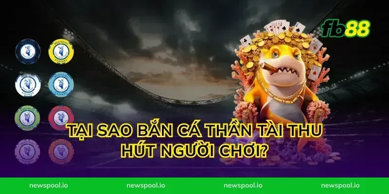 Tại sao bắn cá thần tài thu hút người chơi?