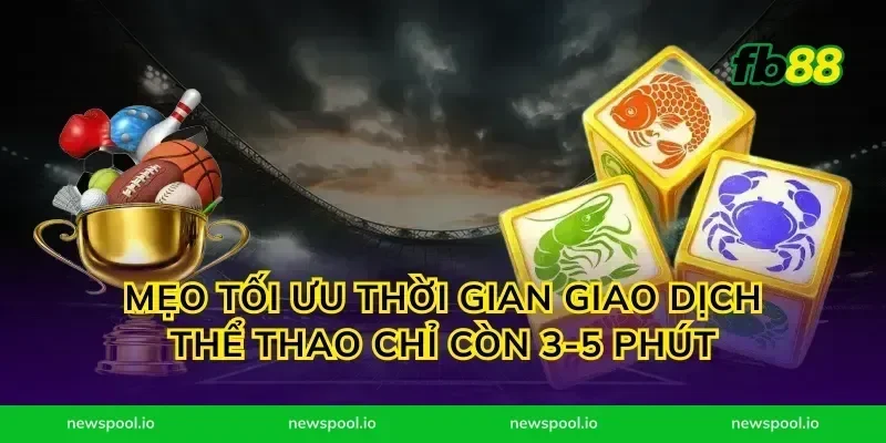 Mẹo tối ưu thời gian giao dịch thể thao chỉ còn 3-5 phút