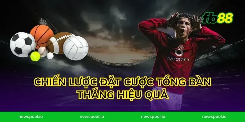 Chiến Lược Đặt Cược Tổng Bàn Thắng Hiệu Quả