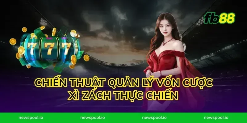 Chiến thuật quản lý vốn cược xì zách thực chiến