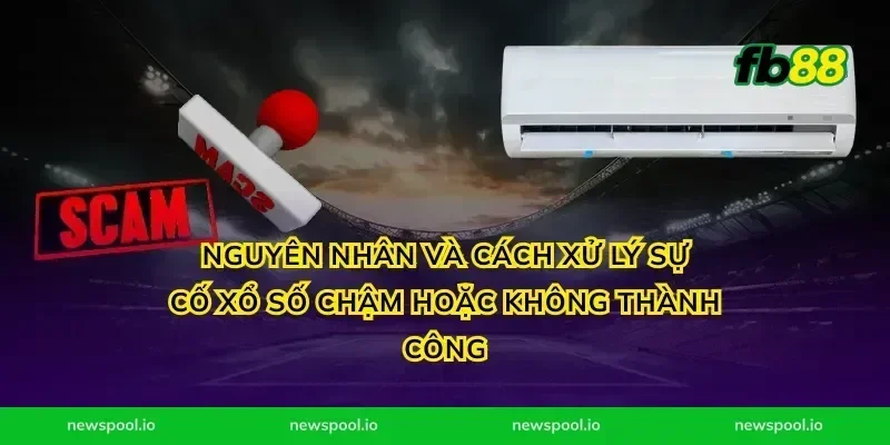 Nguyên nhân và cách xử lý sự cố xổ số chậm hoặc không thành công